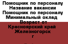 Помощник по персоналу › Название вакансии ­ Помощник по персоналу › Минимальный оклад ­ 40 000 › Возраст от ­ 23 - Красноярский край, Железногорск г. Работа » Вакансии   . Красноярский край